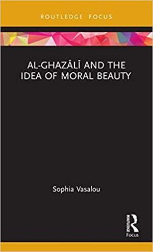 Al-Ghazālī And the Idea of Moral Beauty by Sophia Vasalou