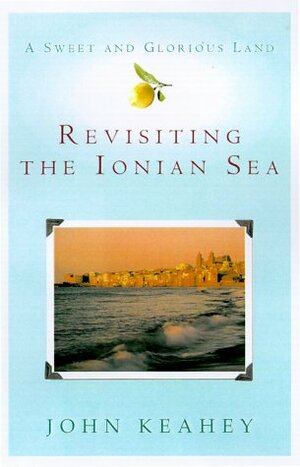 A Sweet and Glorious Land: Revisiting the Ionian Sea by John Keahey
