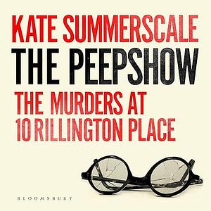 The Peepshow: The Murders at 10 Rillington Place by Kate Summerscale