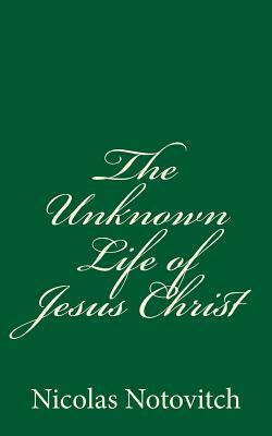 The Unknown Life of Jesus Christ by Nicolas Notovitch, J. H. Connelly