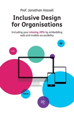Inclusive Design for Organisations: Including your missing 20% by embedding web and mobile accessibility by Jonathan Hassell