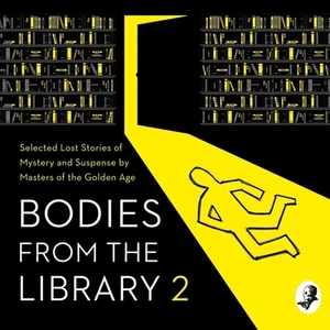 Bodies from the Library 2: Forgotten Stories of Mystery and Suspense by the Queens of Crime and Other Masters of Golden Age Detection by Various, Tony Medawar