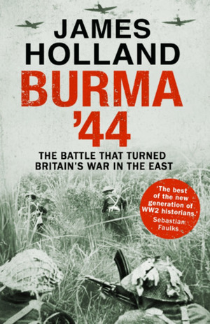 Burma '44: The Battle That Turned Britain's War in the East by James Holland