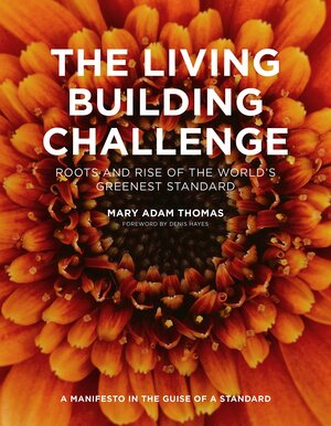 The Living Building Challenge: Roots and Rise of the World's Greenest Standard by Fred McLennan, Mary Adam Thomas