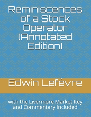 Reminiscences of a Stock Operator (Annotated Edition): with the Livermore Market Key and Commentary Included by Edwin Lefèvre