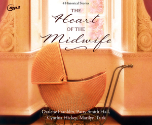 The Heart of the Midwife: 4 Historical Stories by Darlene Franklin, Cynthia Hickey, Patty Smith Hall