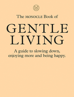 The Monocle Book of Gentle Living: A Guide to Slowing Down, Enjoying More and Being Happy by Tyler Brûlé, Josh Fehnert, Andrew Tuck
