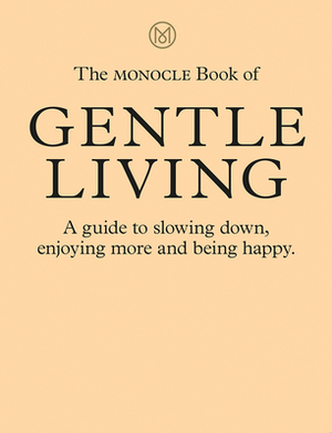 The Monocle Book of Gentle Living: A Guide to Slowing Down, Enjoying More and Being Happy by Josh Fehnert, Tyler Brûlé, Andrew Tuck