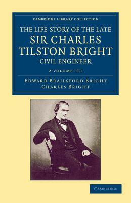 The Life Story of the Late Sir Charles Tilston Bright, Civil Engineer - 2 Volume Set by Edward Brailsford Bright, Charles Bright