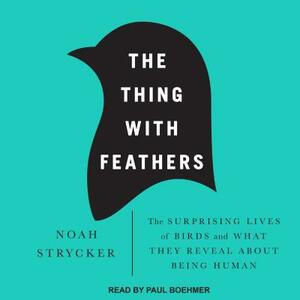 The Thing with Feathers: The Surprising Lives of Birds and What They Reveal about Being Human by Noah Strycker