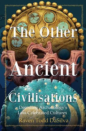 The Other Ancient Civilizations: Decoding Archaeology's Less Celebrated Cultures by Raven Todd Dasilva