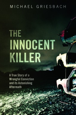 The Innocent Killer: A True Story of a Wrongful Conviction and Its Astonishing Aftermath by Michael Griesbach