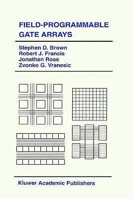 Field-Programmable Gate Arrays by Stephen D. Brown, Robert J. Francis, Jonathan Rose