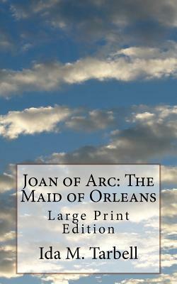 Joan of Arc: The Maid of Orleans: Large Print Edition by Ida M. Tarbell