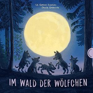 Im Wald der Wölfchen: Fünf niedliche Wolfswelpen erleben ihren ersten Lebensmonat by Liz Garton Scanlon, Chuck Groenink