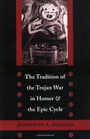 The Tradition of the Trojan War in Homer and the Epic Cycle by Jonathan S. Burgess