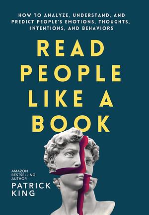 Read People Like a Book: How to Analyze, Understand, and Predict People's Emotions, Thoughts, Intentions, and Behaviors by Patrick King (Social interaction specialist)