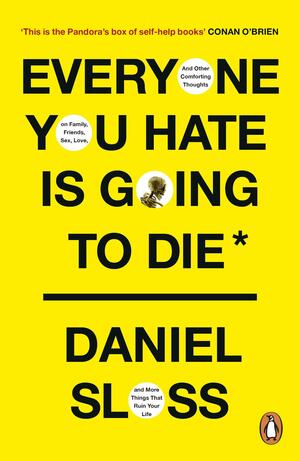 Everyone You Hate Is Going to Die: And Other Comforting Thoughts on Family, Friends, Sex, Love, and More Things That Ruin Your Life by Daniel Sloss