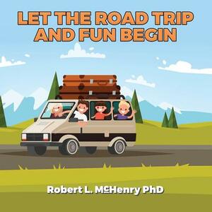 Let the Road Trip and Fun Begin by Robert McHenry