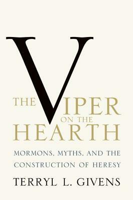 The Viper on the Hearth: Mormons, Myths, and the Construction of Heresy by Terryl L. Givens