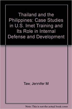 Thailand And The Philippines: Case Studies In U. S. Imet Training And Its Role In Internal Defense And Development by Jennifer Morrison Taw