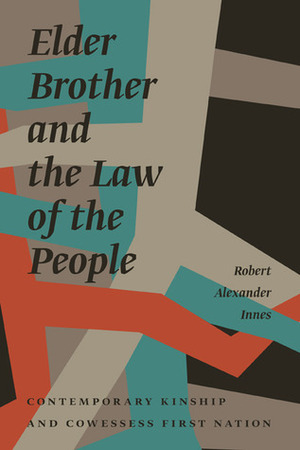 Elder Brother and the Law of the People: Contemporary Kinship and Cowessess First Nation by Robert Alexander Innes