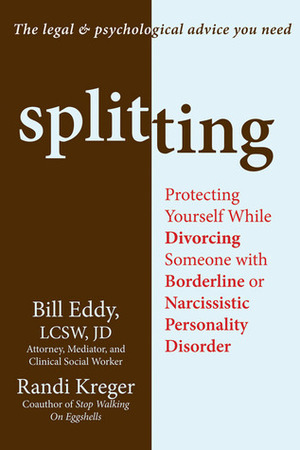 Splitting: Protecting Yourself While Divorcing Someone with Borderline or Narcissistic Personality Disorder by Randi Kreger, Bill Eddy