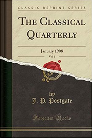 The Classical Quarterly, Vol. 2: January 1908 (Classic Reprint) by J.P. Postgate