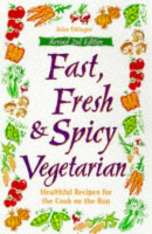 Fast, Fresh & Spicy Vegetarian : Healthful Recipes for the Cook on the Run by John Ettinger