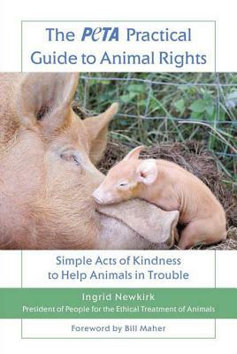 The Peta Practical Guide to Animal Rights: Simple Acts of Kindness to Help Animals in Trouble by Ingrid E. Newkirk