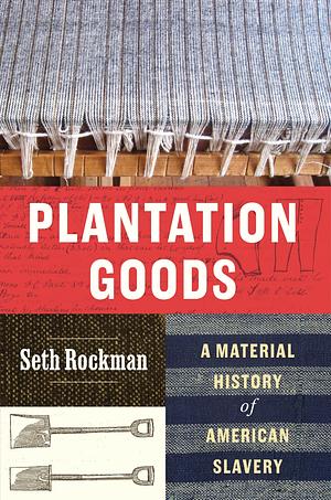 Plantation Goods: A Material History of American Slavery by Seth Rockman