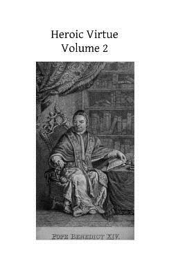 Heroic Virtue: A Portion of the Treatise of Benedict XIV on the Beatification and Canonization of the Servants of God by Benedict XIV