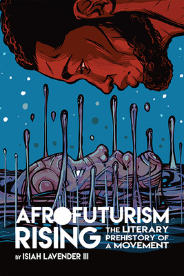 Afrofuturism Rising: The Literary Prehistory of a Movement by Isiah Lavender