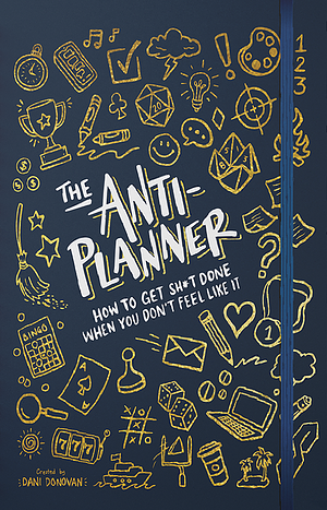 The Anti-Planner: How to Get Sh*t Done When You Don't Feel Like It by Dani Donovan