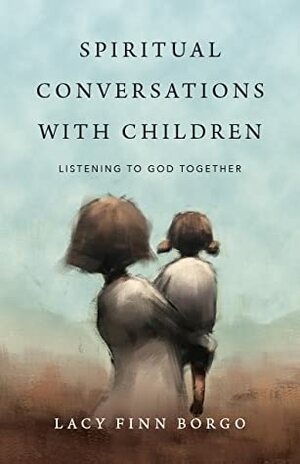 Spiritual Conversations with Children: Listening to God Together by Lacy Finn Borgo