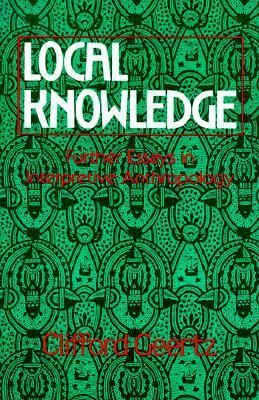 Local Knowledge: Further Essays In Interpretive Anthropology by Clifford Geertz