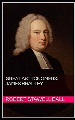 Great Astronomers: James Bradley Illustrated by Robert Stawell Ball