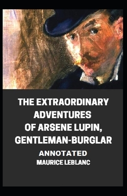 The Extraordinary Adventures of Arsene Lupin, Gentleman-Burglar Annotated by Maurice Leblanc