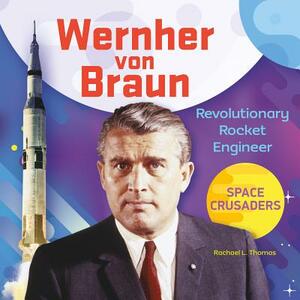 Wernher Von Braun: Revolutionary Rocket Engineer by Rachael L. Thomas