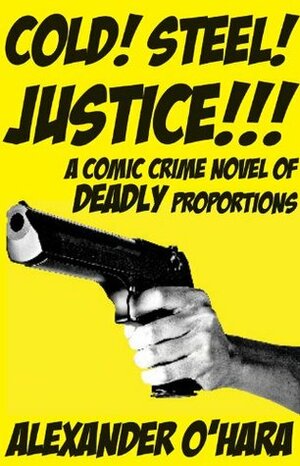 Cold! Steel! Justice!!! by Alexander O'Hara