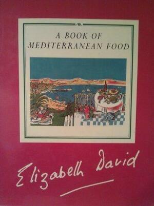 A Book of Mediterranean Food by Elizabeth David, John W. Minton