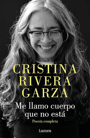 Me Llamo Cuerpo Que No Está / My Name Is a Body That Is Not / Collected Poems by Cristina Rivera Garza
