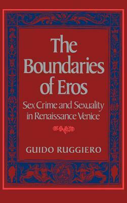 The Boundaries of Eros: Sex Crime and Sexuality in Renaissance Venice by Guido Ruggiero