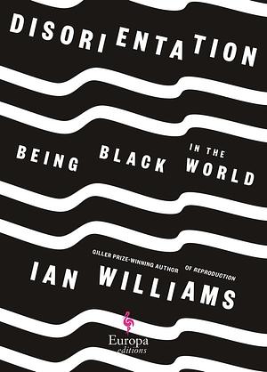 Disorientation: Being Black in the World by Ian Williams