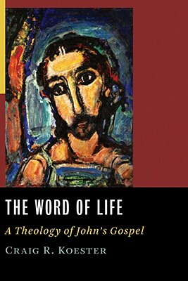 The Word of Life: A Theology of John's Gospel by Craig R. Koester