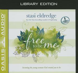 Free to Be Me: Becoming the Young Woman God Created You to Be by Stasi Eldredge