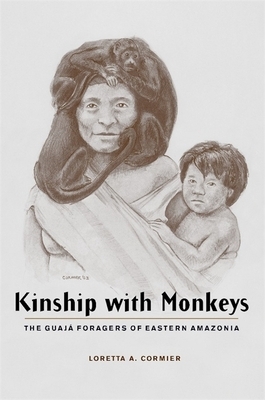 Kinship with Monkeys: The Guajá Foragers of Eastern Amazonia by Loretta Cormier
