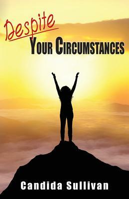 Despite Your Circumstances by Candida Sullivan