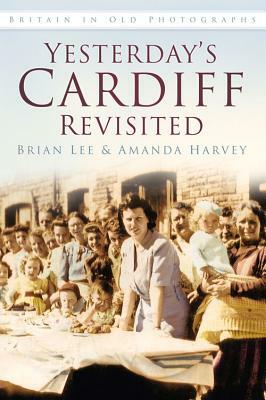 Yesterday's Cardiff Revisited by Amanda Harvey, Brian Lee