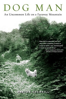 Dog Man: An Uncommon Life on a Faraway Mountain by Martha Sherrill